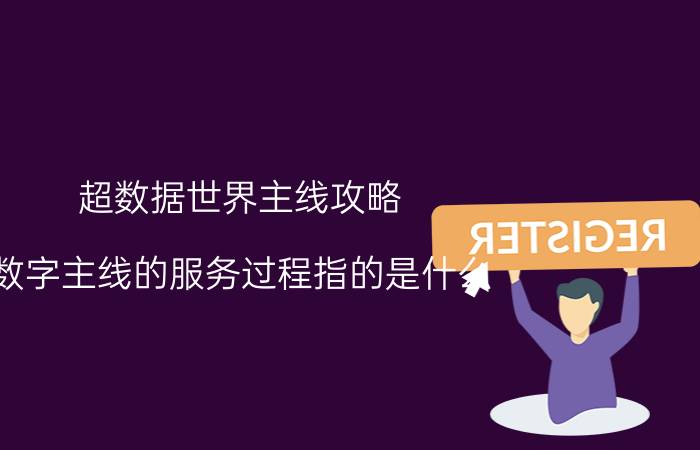 超数据世界主线攻略 数字主线的服务过程指的是什么？